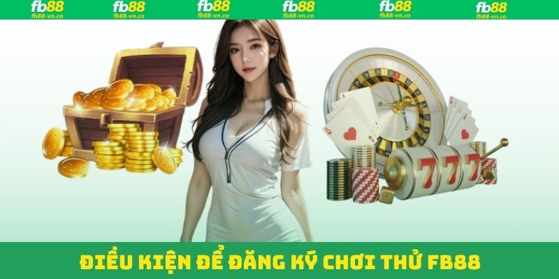 Đăng Ký Chơi Thử FB88 - Trải Nghiệm Tại Nhà Cái Hàng Đầu 2 Điều kiện dành cho đăng ký chơi thử FB88